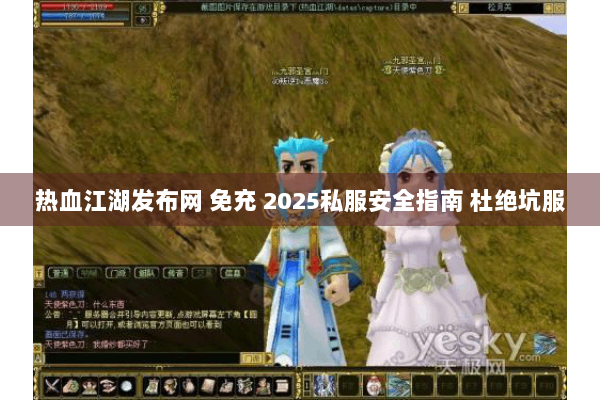 热血江湖发布网 免充 2025私服安全指南 杜绝坑服