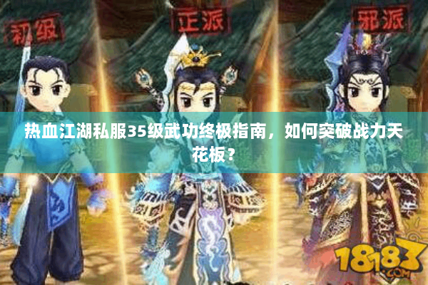 热血江湖私服35级武功终极指南，如何突破战力天花板？