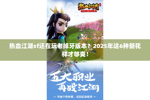 热血江湖sf还在玩老掉牙版本？2025年这6种新花样才够爽！