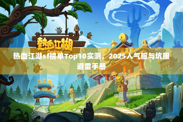 热血江湖sf榜单Top10实测，2025人气服与坑服避雷手册