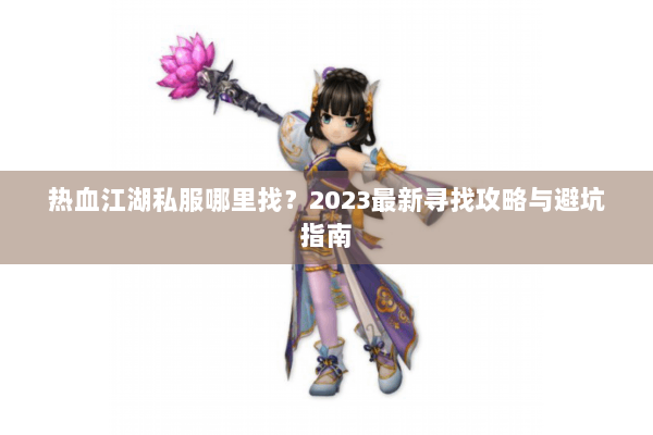 热血江湖私服哪里找？2023最新寻找攻略与避坑指南