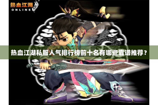 热血江湖私服人气排行榜前十名有哪些靠谱推荐？