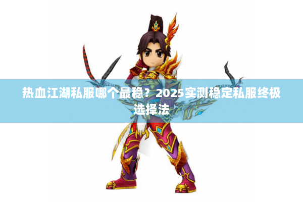热血江湖私服哪个最稳？2025实测稳定私服终极选择法