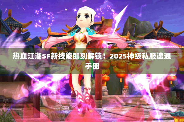 热血江湖SF新技能即刻解锁！2025神级私服速通手册