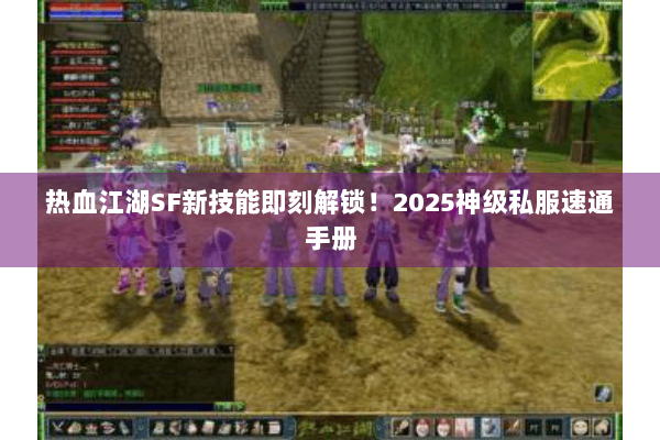 热血江湖SF新技能即刻解锁！2025神级私服速通手册
