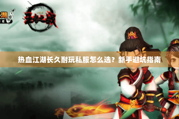 热血江湖长久耐玩私服怎么选？新手避坑指南