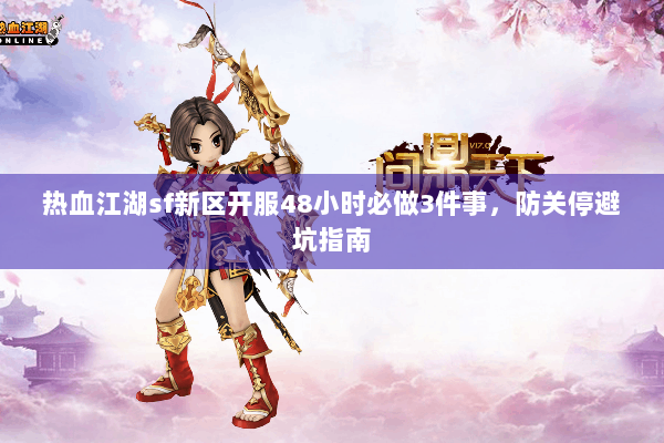 热血江湖sf新区开服48小时必做3件事，防关停避坑指南