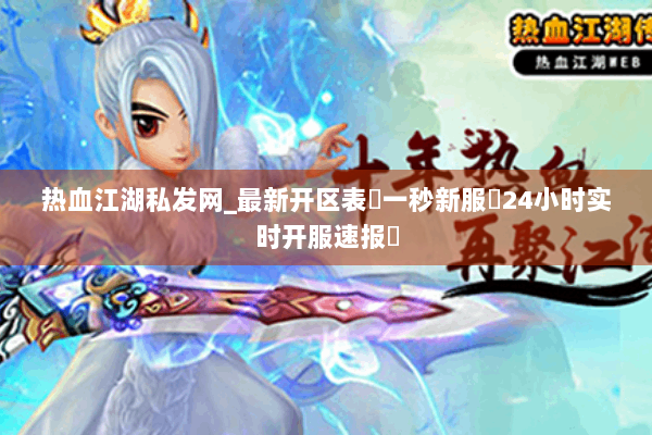 热血江湖私发网_最新开区表▷一秒新服▷24小时实时开服速报◁