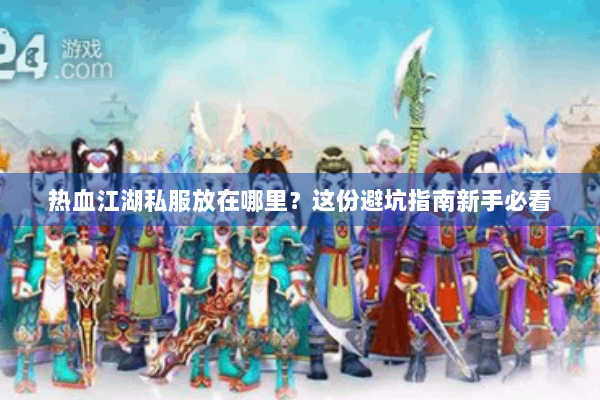 热血江湖私服放在哪里？这份避坑指南新手必看