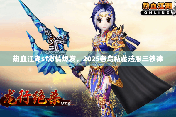 热血江湖sf激情爆发，2025老鸟私藏选服三铁律