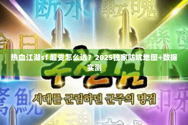 热血江湖sf 超变怎么选？2025独家防坑地图+数据实测