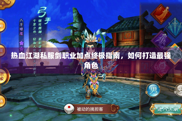 热血江湖私服剑职业加点终极指南，如何打造最强角色