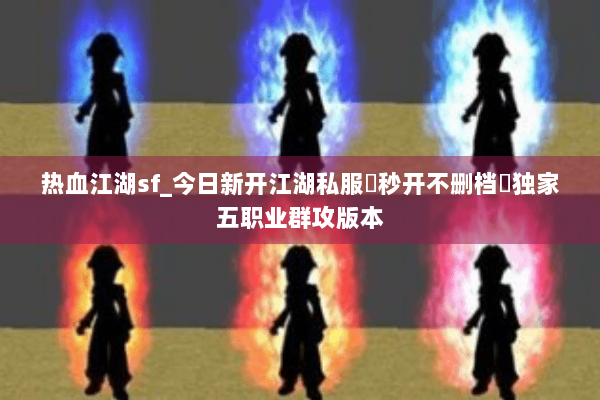 热血江湖sf_今日新开江湖私服▷秒开不删档◁独家五职业群攻版本