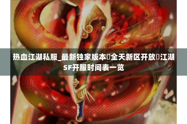 热血江湖私服_最新独家版本▷全天新区开放◁江湖SF开服时间表一览
