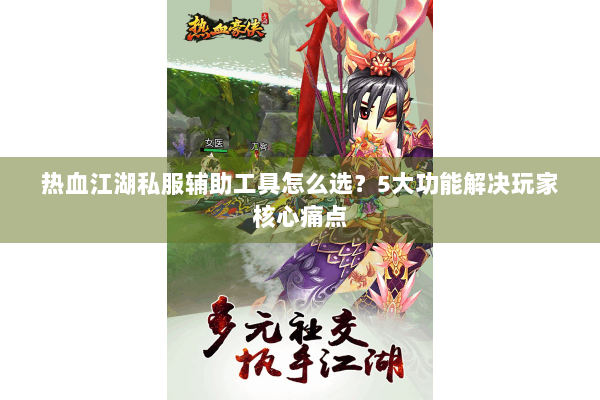 热血江湖私服辅助工具怎么选？5大功能解决玩家核心痛点
