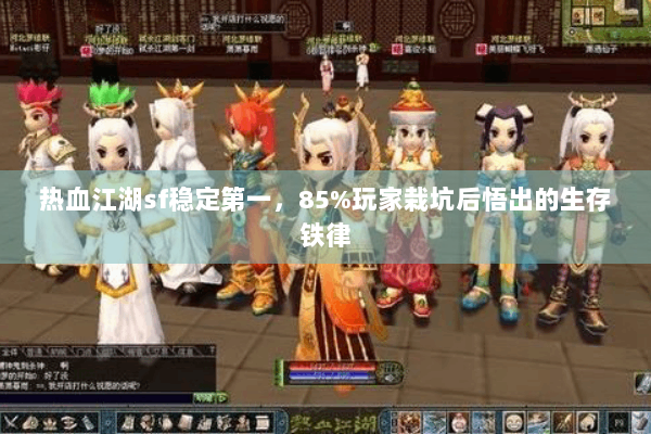 热血江湖sf稳定第一，85%玩家栽坑后悟出的生存铁律