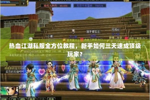 热血江湖私服全方位教程，新手如何三天速成顶级玩家？