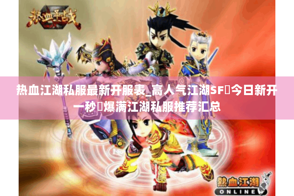 热血江湖私服最新开服表_高人气江湖SF▷今日新开一秒◁爆满江湖私服推荐汇总