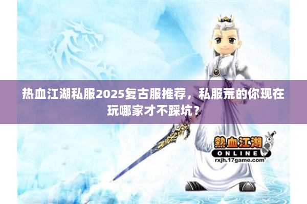热血江湖私服2025复古服推荐，私服荒的你现在玩哪家才不踩坑？