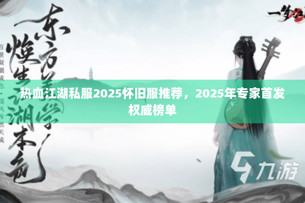 热血江湖私服2025怀旧服推荐，2025年专家首发权威榜单