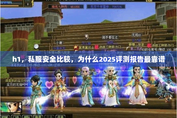 h1，私服安全比较，为什么2025评测报告最靠谱