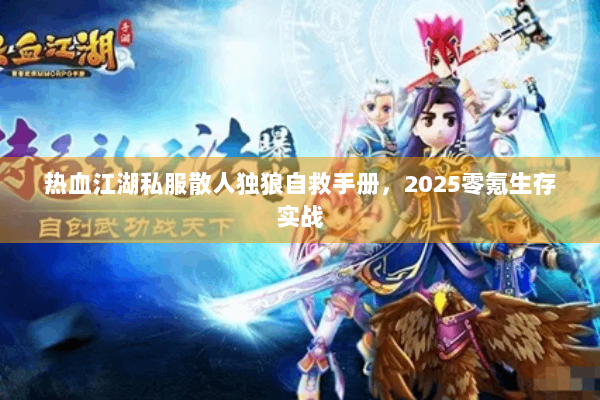 热血江湖私服散人独狼自救手册，2025零氪生存实战