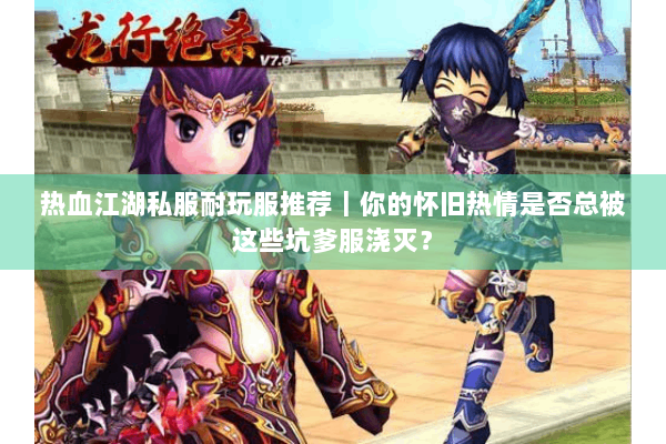 热血江湖私服耐玩服推荐｜你的怀旧热情是否总被这些坑爹服浇灭？