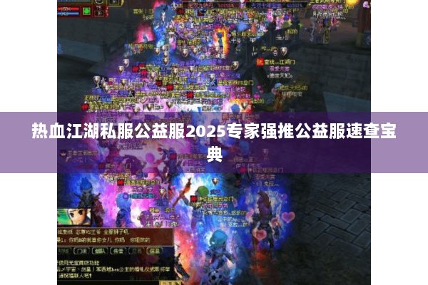 热血江湖私服公益服2025专家强推公益服速查宝典