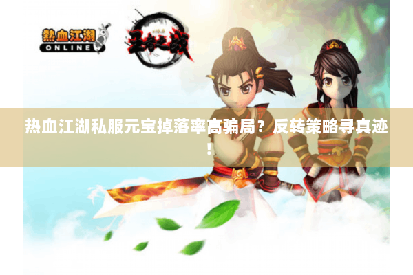 热血江湖私服元宝掉落率高骗局？反转策略寻真迹！