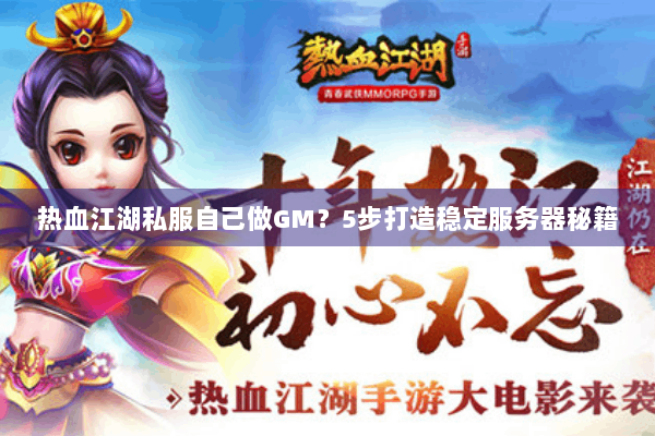 热血江湖私服自己做GM？5步打造稳定服务器秘籍