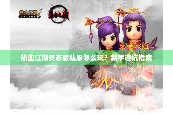 热血江湖变态版私服怎么玩？新手避坑指南