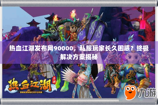 热血江湖发布网90000，私服玩家长久困惑？终极解决方案揭秘