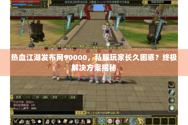 热血江湖发布网90000，私服玩家长久困惑？终极解决方案揭秘