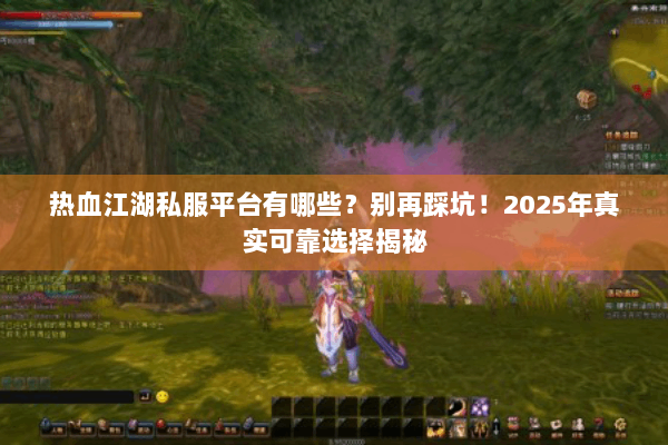 热血江湖私服平台有哪些？别再踩坑！2025年真实可靠选择揭秘