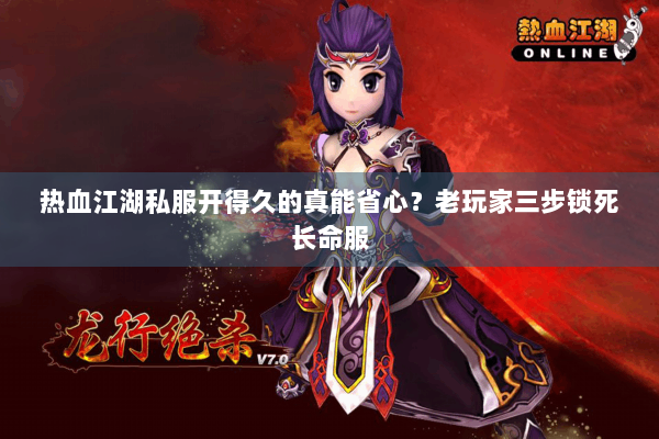 热血江湖私服开得久的真能省心？老玩家三步锁死长命服