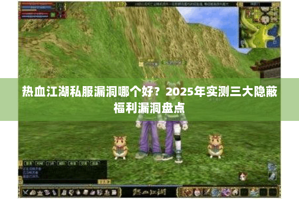 热血江湖私服漏洞哪个好？2025年实测三大隐蔽福利漏洞盘点