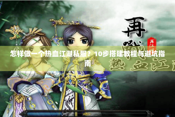 怎样做一个热血江湖私服？10步搭建教程与避坑指南
