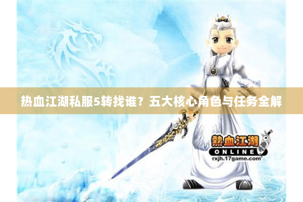 热血江湖私服5转找谁？五大核心角色与任务全解