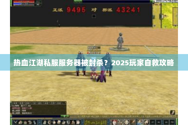热血江湖私服服务器被封杀？2025玩家自救攻略