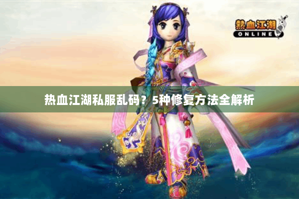 热血江湖私服乱码？5种修复方法全解析