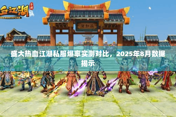 盛大热血江湖私服爆率实测对比，2025年8月数据揭示