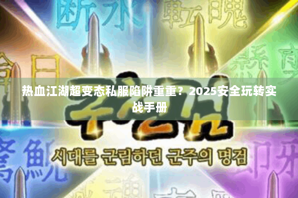 热血江湖超变态私服陷阱重重？2025安全玩转实战手册