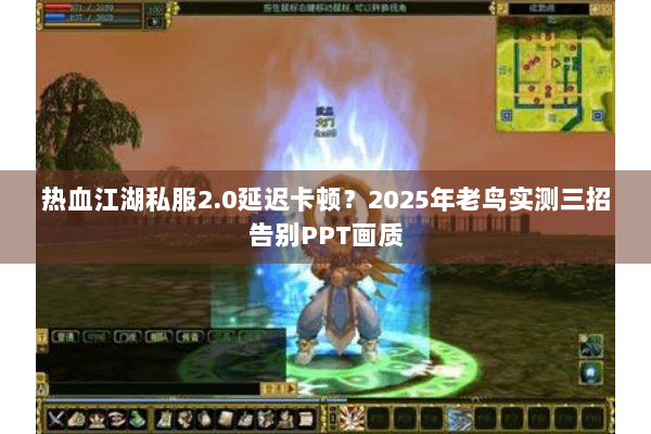 热血江湖私服2.0延迟卡顿？2025年老鸟实测三招告别PPT画质