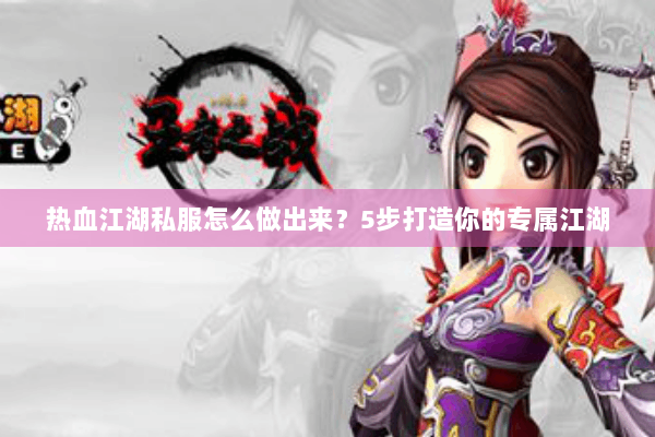 热血江湖私服怎么做出来？5步打造你的专属江湖