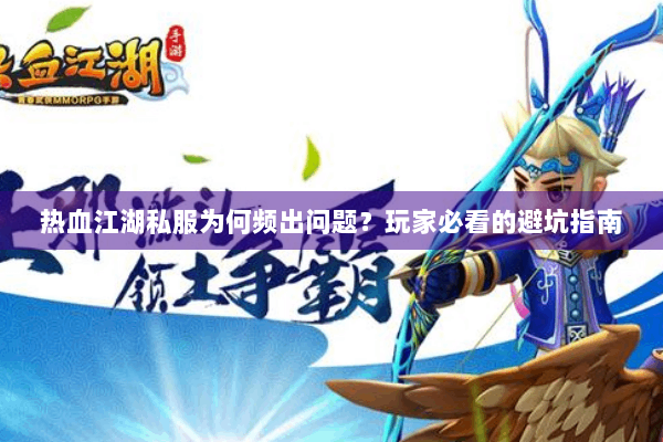 热血江湖私服为何频出问题？玩家必看的避坑指南