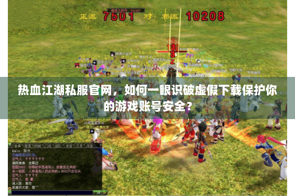 热血江湖私服官网，如何一眼识破虚假下载保护你的游戏账号安全？