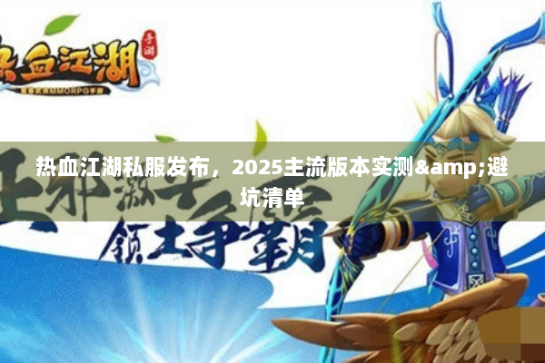 热血江湖私服发布，2025主流版本实测&避坑清单