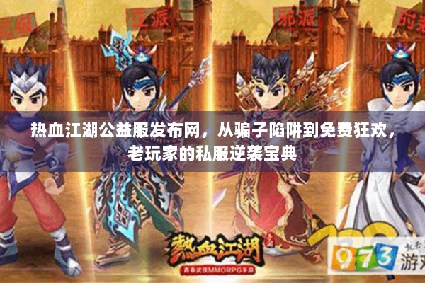 热血江湖公益服发布网，从骗子陷阱到免费狂欢，老玩家的私服逆袭宝典