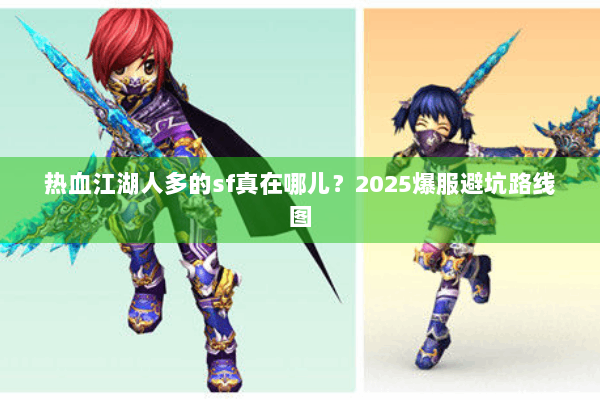 热血江湖人多的sf真在哪儿？2025爆服避坑路线图