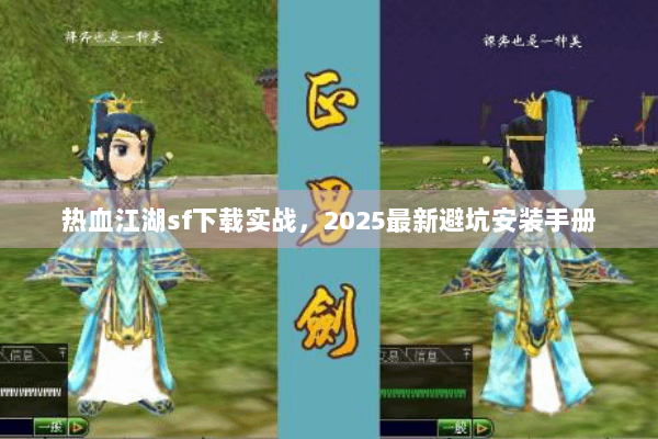 热血江湖sf下载实战，2025最新避坑安装手册